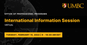 UMBC Office of Professional Programs International Information Session. Virtual. Tuesday, February 15, 2022. 9 AM to 10:30 AM EST
