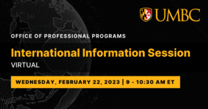 UMBC Office of Professional Programs International Information Session. Virtual. Wednesday February 22, 2023. 9 to 10:30 AM ET.