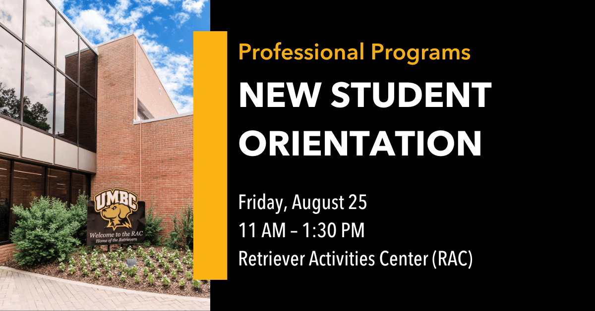 Professional Programs New Student Orientation. Friday August 25. 11:00 AM to 1:30 PM. Retriever Activities Center (RAC).