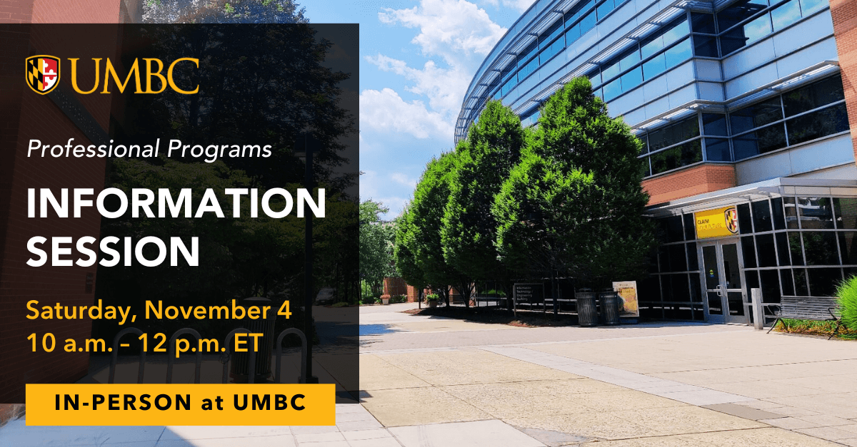UMBC Professional Programs Information Session. Saturday, November 4, 10 AM to 12 PM. In-Person at UMBC.