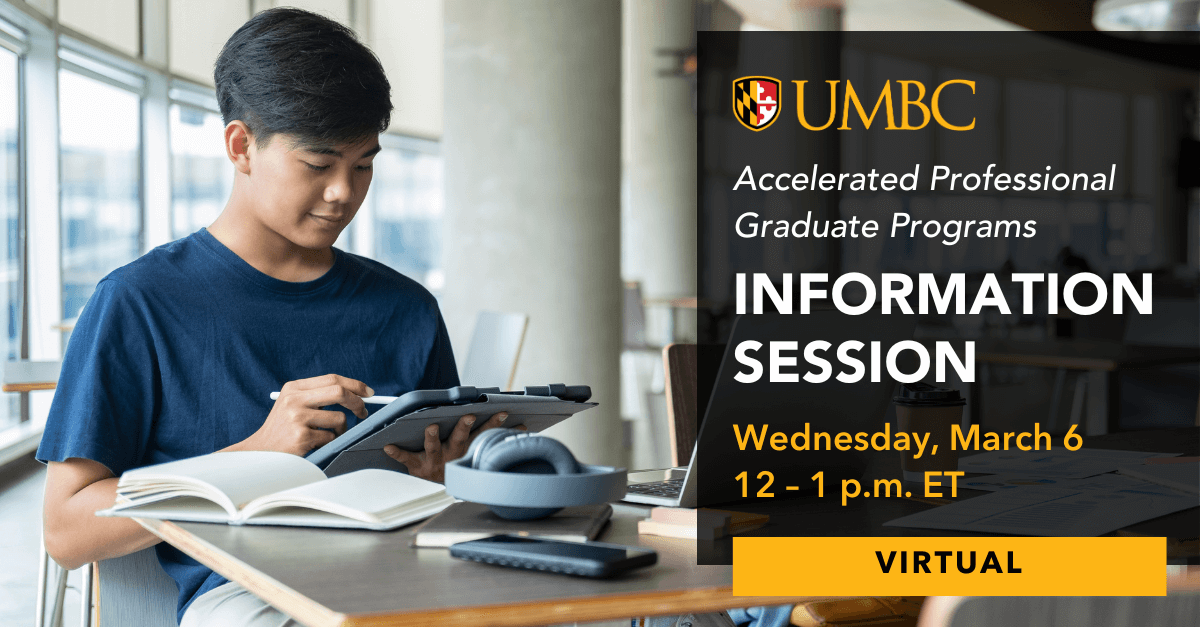 UMBC Accelerated Professional Graduate Programs Information Session. Wednesday, March 6. 12 to 1 PM ET. Virtual