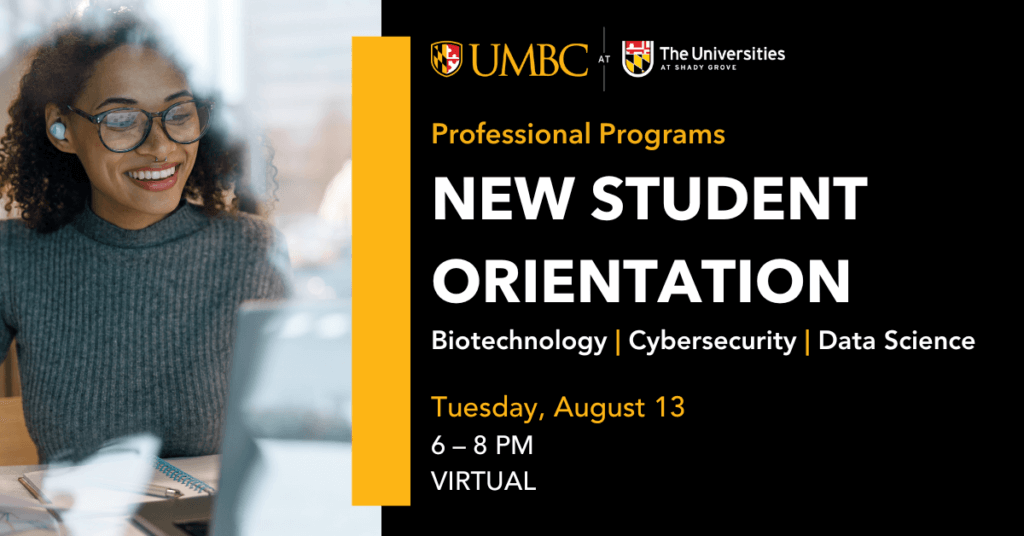 Fall 2024 UMBC Shady Grove Professional Programs New Student Orientation. Virtual. Tuesday August 13, 6 to 8 P.M.