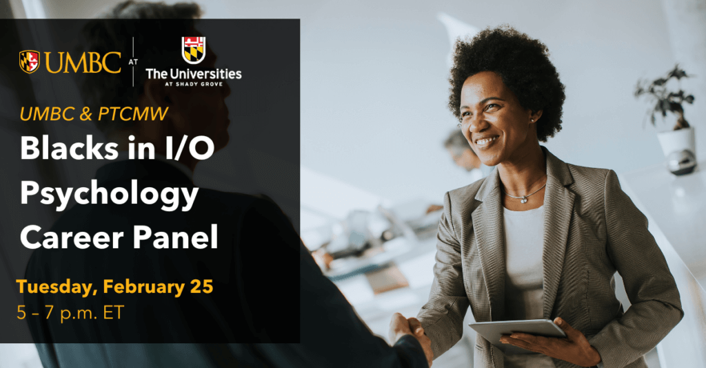 Woman smiling and shaking hands with someone next to text that says UMBC & PTCMW: Blacks in I/O Psychology Career Panel. Tuesday February 25. 5 to 7 P.M.