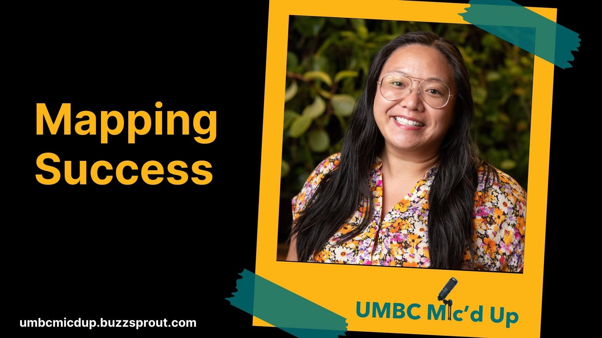 Podcast cover graphic for UMBC Mic’d Up. The left side has black background with bold gold text that reads “Mapping Success.” On the right, a smiling woman wearing glasses and a floral blouse is framed in a yellow border with teal tape accents. The bottom text reads “UMBC Mic’d Up” with a small microphone icon. Web address: umbcmicdup.buzzsprout.com.